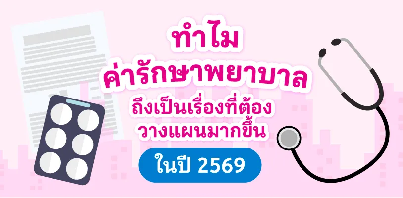 ทำไมค่ารักษาพยาบาลถึงเป็นเรื่องที่ต้องวางแผนมากขึ้นในปี 2569